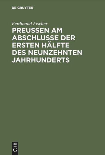 Preußen am Abschlusse der ersten Hälfte des neunzehnten Jahrhunderts: Geschichtliche, culturhistorische, politische und statistische Rückblicke auf das Jahr 1849