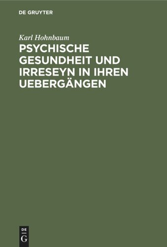 Psychische Gesundheit und Irreseyn in ihren Uebergängen: Ein Versuch zur näheren Ergründung zweifelhafter Seelenzustände, für Kriminalisten und Gerichtsärzte