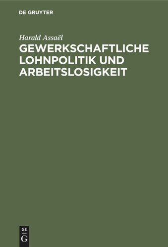 Gewerkschaftliche Lohnpolitik und Arbeitslosigkeit: Ein wissenschaftlicher Beitrag zur Lohntheorie und Lohnpolitik von Harald Assaël
