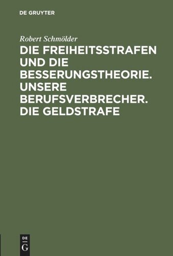 Die Freiheitsstrafen und die Besserungstheorie. Unsere Berufsverbrecher. Die Geldstrafe: Drei Aufsätze zur Reformbewegung im Strafrecht