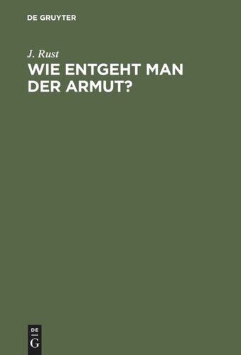 Wie entgeht man der Armut?: Eine Anweisung wie man mit Sicherheit zu einem ehrenhaften Wohlstande gelangen, also sich vor Armuth bewahren und selbst wieder entreißen kann