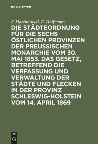 Die Städteordnung für die sechs östlichen Provinzen der preußischen Monarchie vom 30. Mai 1853. Das Gesetz, betreffend die Verfassung und Verwaltung der Städte und Flecken in der Provinz Schleswig-Holstein vom 14. April 1869: Mit deren Ergänzungen und Erläuterungen