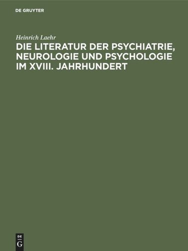 Die Literatur der Psychiatrie, Neurologie und Psychologie im XVIII. Jahrhundert: Festschrift zum fünfzigjährigen Jubiläum der Provinzial-Heilanstalt Nietleben bei Halle a.S. ; am 1. November 1894