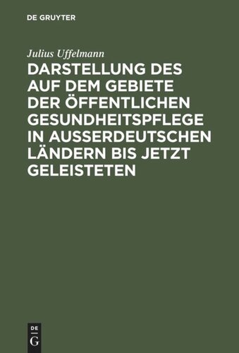 Darstellung des auf dem Gebiete der öffentlichen Gesundheitspflege in ausserdeutschen Ländern bis jetzt Geleisteten: Eine vom deutschen Vereine für öffentliche Gesundheitspflege gekrönte Preisschrift, nebst einer vergleichenden Darstellung des in Deutschland Geleisteten