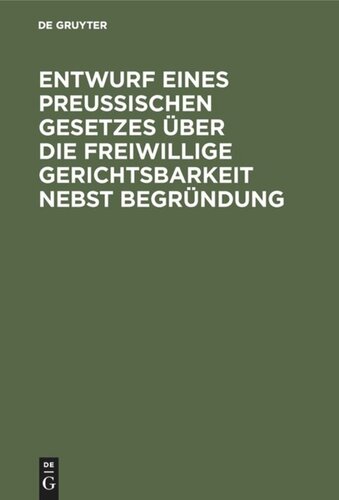 Entwurf eines preussischen Gesetzes über die freiwillige Gerichtsbarkeit nebst Begründung