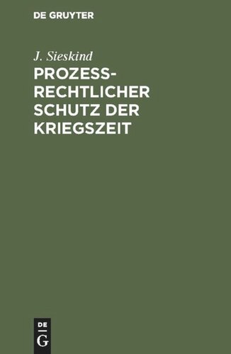 Prozeßrechtlicher Schutz der Kriegszeit: Ein Kommentar zum Gesetz, betreffend den Schutz der infolge des Krieges an Wahrnehmung ihrer Rechte behinderten Personen, vom 14. Aug. 1914, nebst Erörterungen zu d. einschläg. Notverordnungen