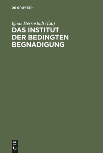 Das Institut der bedingten Begnadigung: Ein Hilfsbuch zur Bearbeitung von Strafaussetzungssachen mit Beispielen, Verfügungsentwürfen und Formularen. Für die preußische Praxis