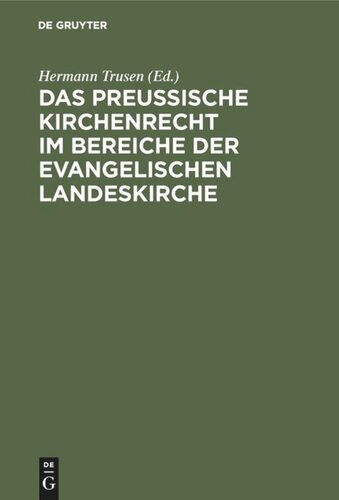 Das Preußische Kirchenrecht im Bereiche der evangelischen Landeskirche: Zum praktischen Gebrauch für Verwaltungsbeamte, Richter und Geistliche aus der Gesetzgebung, Verwaltung und Rechtsprechung