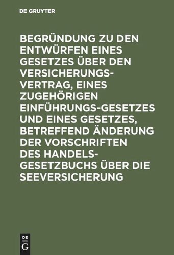 Begründung zu den Entwürfen eines Gesetzes über den Versicherungsvertrag, eines zugehörigen Einführungsgesetzes und eines Gesetzes, betreffend Änderung der Vorschriften des Handelsgesetzbuchs über die Seeversicherung: Reichstagsvorlage nebst Abdruck der beiden veröffentlichten Gesetzentwürfe