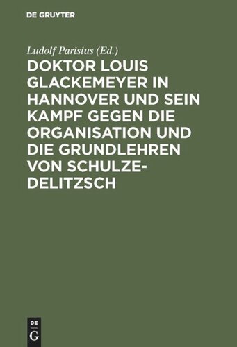 Doktor Louis Glackemeyer in Hannover und sein Kampf gegen die Organisation und die Grundlehren von Schulze-Delitzsch: Nach Dr. Glackemeyers Schriften und Aufsätzen im Lichte der Wahrheit dargest. Ein Beitrag zur Geschichte der deutschen Gennossenschaftsbewegung