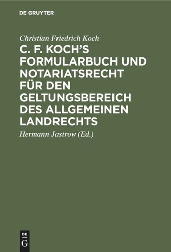 C. F. Koch’s Formularbuch und Notariatsrecht für den Geltungsbereich des Allgemeinen Landrechts: Zum Gebrauche für Richter, Notare, Rechtsanwälte und Referendare