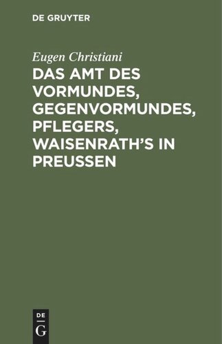 Das Amt des Vormundes, Gegenvormundes, Pflegers, Waisenrath’s in Preußen: Mit Anleitung zur Aufstellung von Vermögensverzeichnissen (Inventaren) und Vormundschaftsrechnungen