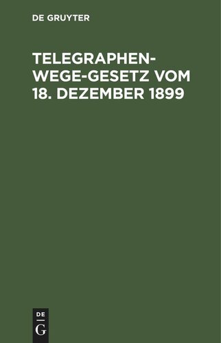 Telegraphenwege-Gesetz vom 18. Dezember 1899: Nebst den vom Reichskanzler erlassenen Ausführungsbestimmungen vom 26. Januar 1900 und den Erläuterungen und Ausführungsanweisungen des Reichs-Postamte