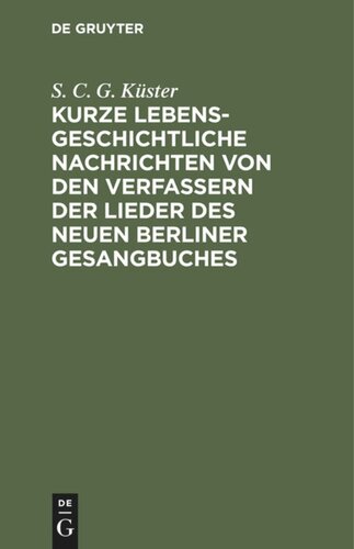 Kurze lebensgeschichtliche Nachrichten von den Verfassern der Lieder des neuen Berliner Gesangbuches