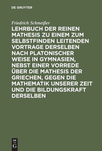 Lehrbuch der reinen Mathesis zu einem zum Selbstfinden leitenden Vortrage derselben nach Platonischer Weise in Gymnasien, nebst einer Vorrede über die Mathesis der Griechen, gegen die Mathematik unserer Zeit und die Bildungskraft derselben: Erster Theil. Die Arithmetik