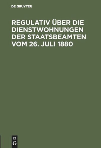 Regulativ über die Dienstwohnungen der Staatsbeamten vom 26. Juli 1880: Ergänzt durch den Nachtrag vom 20. April 1898 nebst dem Ausführungserlass des Finanzministers vom 27 Oktober 1880