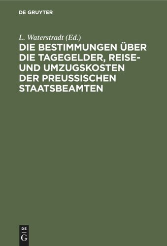 Die Bestimmungen über die Tagegelder, Reise- und Umzugskosten der Preußischen Staatsbeamten: Nebst einem Anhange: Die Rangverhältnisse der Staatsbeamten
