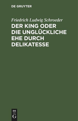 Der King oder die unglückliche Ehe durch Delikatesse: Ein Lustspiel in vier Aufzügen