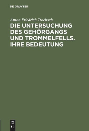Die Untersuchung des Gehörgangs und Trommelfells. Ihre Bedeutung: Kritik der bisherigen Untersuchungsmethoden und Angabe einer neuen. Ein Leitfaden zur Untersuchung des Ohres für praktische Aerzte