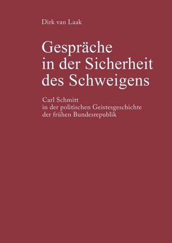 Gespräche in der Sicherheit des Schweigens: Carl Schmitt in der politischen Geistesgeschichte der frühen Bundesrepublik