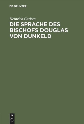 Die Sprache des Bischofs Douglas von Dunkeld: (Vocalismus und Consonantismus der Reimwörter). Nebst Anhang: Zur Echtheitsfrage des “King Hart”