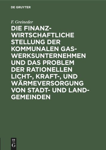Die finanzwirtschaftliche Stellung der kommunalen Gaswerksunternehmen und das Problem der rationellen Licht-, Kraft-, und Wärmeversorgung von Stadt- und Land-Gemeinden