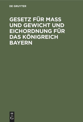 Gesetz für Maß und Gewicht und Eichordnung für das Königreich Bayern: Eine Sammlung der Verordnungen und Bekanntmachungen, welche in Ausführung des Gesetzes vom 29. April 1869 erlassen wurden