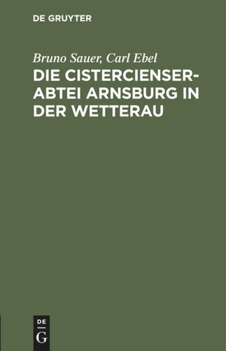 Die Cistercienserabtei Arnsburg in der Wetterau: Geschichte und Beschreibung des Klosters zugleich Führer durch die Ruine