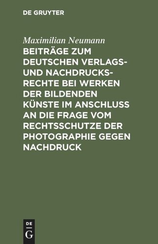 Beiträge zum deutschen Verlags- und Nachdrucksrechte bei Werken der bildenden Künste im Anschluß an die Frage vom Rechtsschutze der Photographie gegen Nachdruck