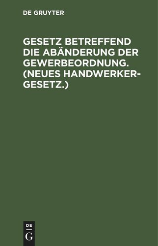 Gesetz betreffend die Abänderung der Gewerbeordnung. (Neues Handwerkergesetz.): Vom 26. Juli 1897. Nebst Abdruck des non geltenden Titels VI der Gewerbeordnung (Innungen von Gewerbetreibenden)