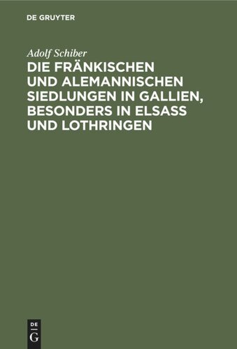 Die fränkischen und alemannischen Siedlungen in Gallien, besonders in Elsass und Lothringen: Ein Beitrag zur Urgeschichte des deutschen und des französischen Volksthums