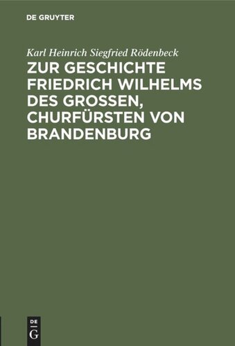 Zur Geschichte Friedrich Wilhelms des Großen, Churfürsten von Brandenburg: Drei Aktenstücke. Mit erläuternden Anmerkungen und biographischen und genealogischen Beilagen