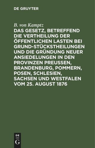 Das Gesetz, betreffend die Vertheilung der öffentlichen Lasten bei Grundstückstheilungen und die Gründung neuer Ansiedelungen in den Provinzen Preußen, Brandenburg, Pommern, Posen, Schlesien, Sachsen und Westfalen vom 25. August 1876: Aus den Materialien und der Rechtsprechung des Königlichen Oberverwaltgsgerichts