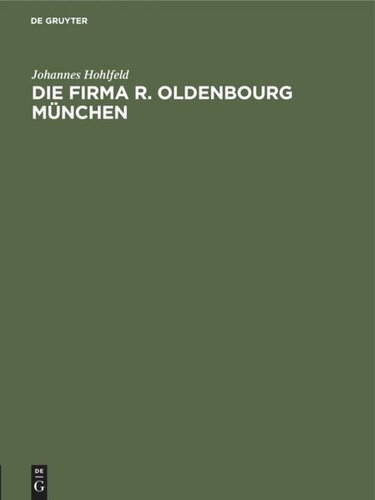 Die Firma R. Oldenbourg München: Verlag, Buchdruckerei, Buchbinderei und Galvanoplastik. Ein geschichtlicher Überblick 1858–1940