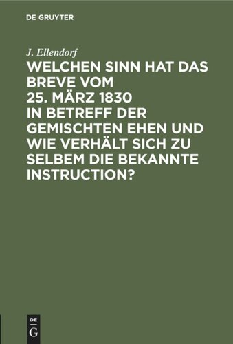 Welchen Sinn hat das Breve vom 25. März 1830 in Betreff der gemischten Ehen und wie verhält sich zu selbem die bekannte Instruction?: Ein Versuch die Instruktion mit dem Breve in Einklang zu bringen