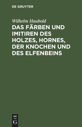 Das Färben und Imitiren des Holzes, Hornes, der Knochen und des Elfenbeins: Ein Handbuch für die Holz-, Horn-, Knochen- und Elfenbein-Industrie mit besonderer Berücksichtigung der Gewerbe der Tischler, Drechsler, Stock- und Schirm-Fabrikanten, Kammacher, Galanteriewaaren etc. etc.