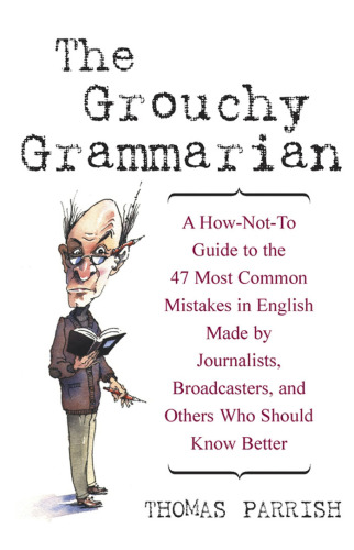 The Grouchy Grammarian: A How-Not-To Guide to the 47 Most Common Mistakes in English Made by Journalists, Broadcasters, and Others Who Should Know Better