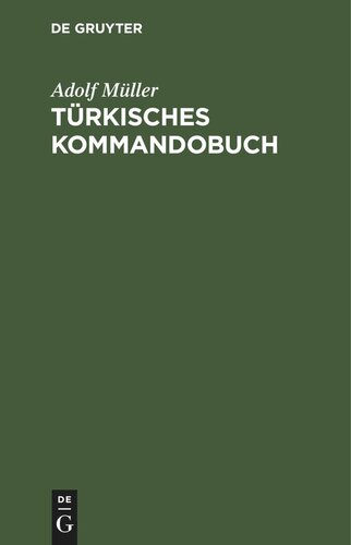 Türkisches Kommandobuch: Sämtliche Kommandos und die militärisch wichtigsten Ausdrücke des Exerzier-Reglements für die Infanterie nebst einem Anhang: Heer und Flotte, Dienstgrade und Waffen deutscher, französischer, türkischer Sprache