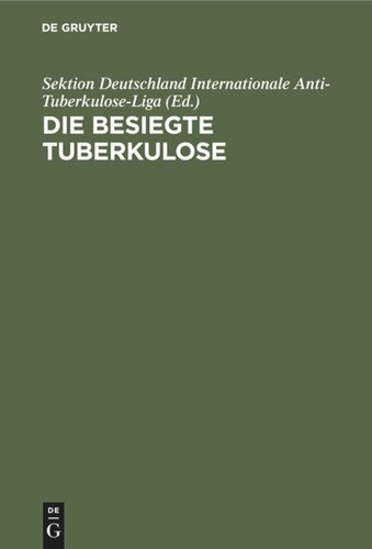 Die besiegte Tuberkulose: Eine Sammlung ärztlicher und fachärztlicher Gutachten und Heilungsberichte über die mit dem Friedmann'schen Tuberkulose-Heil- und Schutzmittel im In- und Ausland erzielten Erfolge