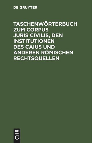 Taschenwörterbuch zum Corpus juris civilis, den Institutionen des Caius und anderen römischen Rechtsquellen: Mit einer Übersicht über Juristen, Leges und Senatus Consulta nebst 2 Verwandtschaftstafeln