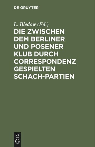 Die zwischen dem Berliner und Posener Klub durch Correspondenz gespielten Schach-Partien: Mit Anmerkungen und Varianten. Nebst einer Sammlung von fünfzig anderen Correspondenz-Partien