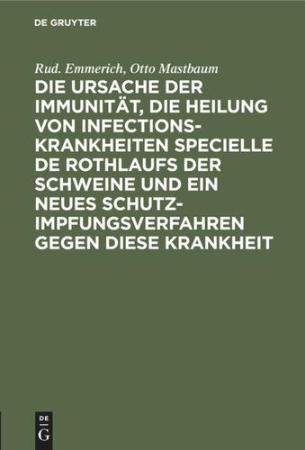 Die Ursache der Immunität, die Heilung von Infectionskrankheiten specielle de Rothlaufs der Schweine und ein neues Schutzimpfungsverfahren gegen diese Krankheit