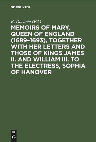 Memoirs of Mary, Queen of England (1689–1693), Together with her Letters and those of Kings James II. and William III. to the Electress, Sophia of Hanover