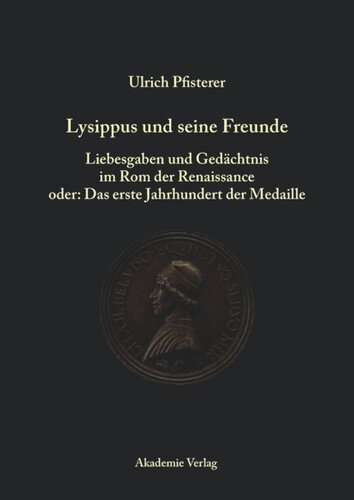 Lysippus und seine Freunde: Liebesgaben und Gedächtnis im Rom der Renaissance oder: Das erste Jahrhundert der Medaille