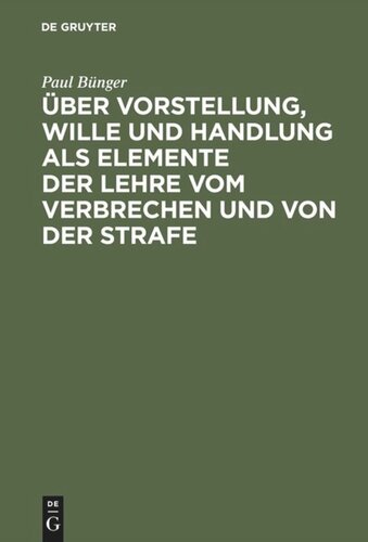 Über Vorstellung, Wille und Handlung als Elemente der Lehre vom Verbrechen und von der Strafe: Drei Abhandlungen