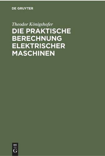 Die praktische Berechnung elektrischer Maschinen: Einführung in Maßsystem und Grundlagen sowie allgemeinverständliche Berechnung von Gleich- und Wechselstrommaschinen