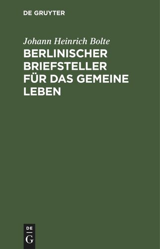 Berlinischer Briefsteller für das gemeine Leben: Zum Gebrauch für deutsche Schulen und für jeden, der im Briefschreiben sich selbst zu unterrichten wünscht
