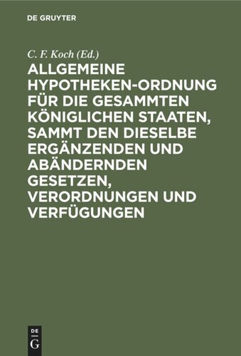 Allgemeine Hypotheken-Ordnung für die gesammten königlichen Staaten, sammt den dieselbe ergänzenden und abändernden Gesetzen, Verordnungen und Verfügungen: Mit Glossen