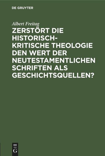 Zerstört die historisch-kritische Theologie den Wert der neutestamentlichen Schriften als Geschichtsquellen?: Vortrag, gehalten auf der Allgemeinen Schlesischen Predigerkonferenz zu Breslau 1910