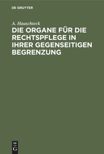 Die Organe für die Rechtspflege in ihrer gegenseitigen Begrenzung: Systematisch und, in Vergleichung mit der Preußischen und Rhein-Preußischen Justiz-Verfassung, sowie mit den für die Staatsanwaltschaft geläufigen Reform-Vorschlägen, kritisch dargestellt